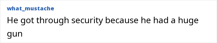 Text image with the phrase: "He got through security because he had a huge gun.