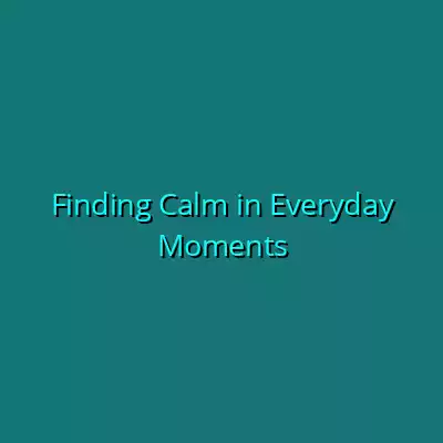Finding Calm in Everyday Moments Finding Calm in Everyday Moments